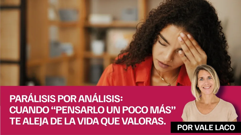Parálisis por análisis: cuando “pensarlo un poco más” te aleja de la vida que valoras